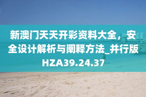 新澳门天天开彩资料大全，安全设计解析与阐释方法_并行版HZA39.24.37