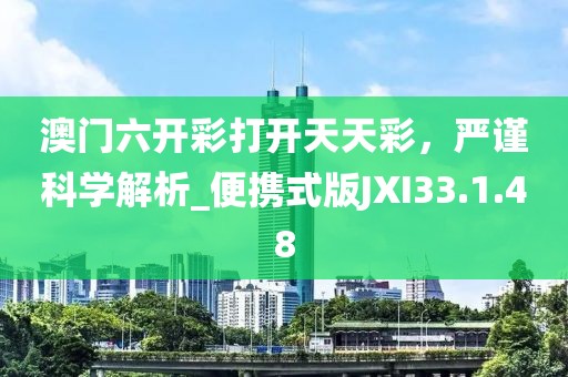 澳门六开彩打开天天彩，严谨科学解析_便携式版JXI33.1.48