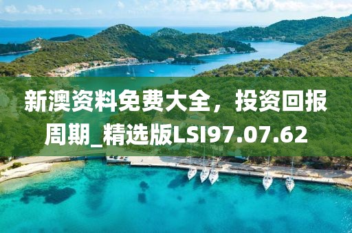 新澳资料免费大全，投资回报周期_精选版LSI97.07.62