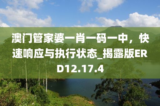 澳门管家婆一肖一码一中，快速响应与执行状态_揭露版ERD12.17.4