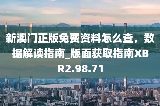 新澳门正版免费资料怎么查，数据解读指南_版面获取指南XBR2.98.71