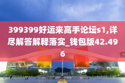 399399好运来高手论坛s1,详尽解答解释落实_钱包版42.496
