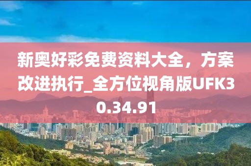 新奥好彩免费资料大全，方案改进执行_全方位视角版UFK30.34.91