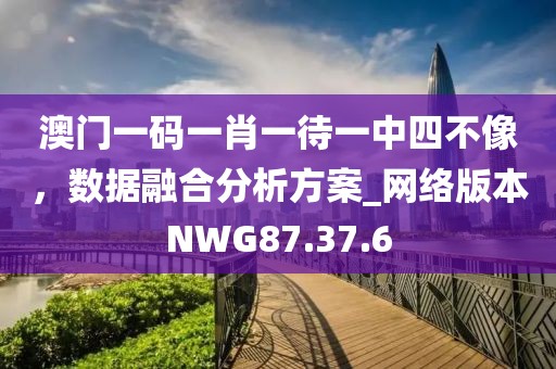 澳门一码一肖一待一中四不像，数据融合分析方案_网络版本NWG87.37.6