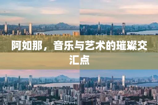 阿如那，音乐与艺术的璀璨交汇点