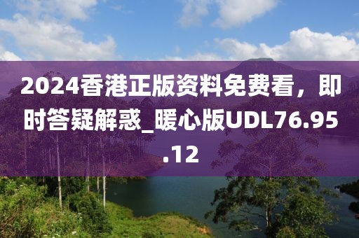 2024香港正版资料免费看，即时答疑解惑_暖心版UDL76.95.12