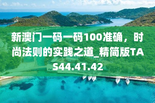 新澳门一码一码100准确，时尚法则的实践之道_精简版TAS44.41.42