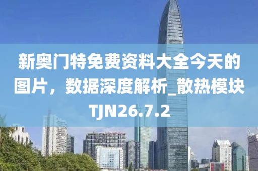 新奥门特免费资料大全今天的图片，数据深度解析_散热模块TJN26.7.2