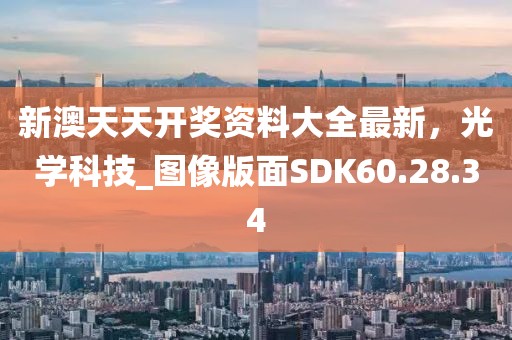 新澳天天开奖资料大全最新，光学科技_图像版面SDK60.28.34