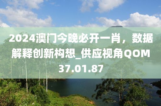 2024澳门今晚必开一肖，数据解释创新构想_供应视角QOM37.01.87