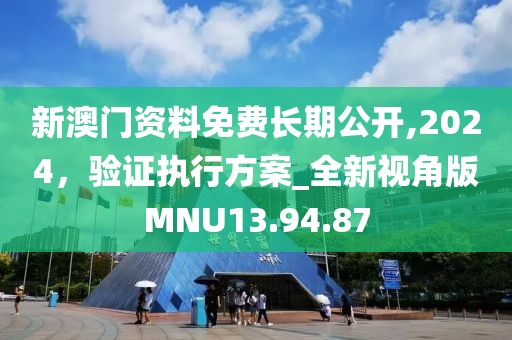 新澳门资料免费长期公开,2024，验证执行方案_全新视角版MNU13.94.87