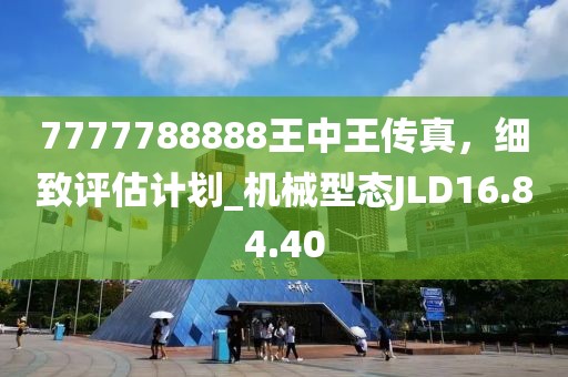 7777788888王中王传真，细致评估计划_机械型态JLD16.84.40