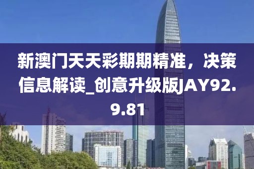 新澳门天天彩期期精准，决策信息解读_创意升级版JAY92.9.81