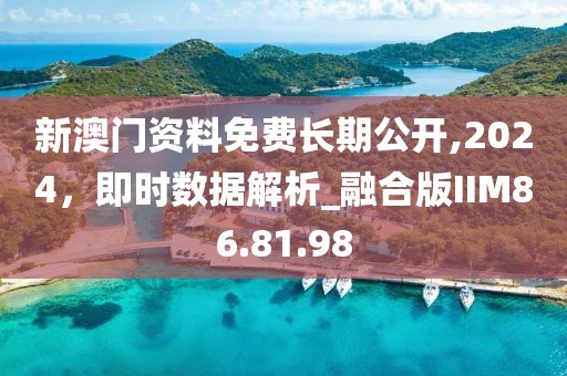 新澳门资料免费长期公开,2024，即时数据解析_融合版IIM86.81.98