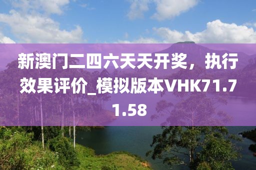 新澳门二四六天天开奖，执行效果评价_模拟版本VHK71.71.58