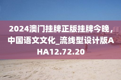 2024澳门挂牌正版挂牌今晚，中国语文文化_流线型设计版AHA12.72.20