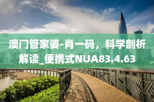 澳门管家婆-肖一码，科学剖析解读_便携式NUA83.4.63