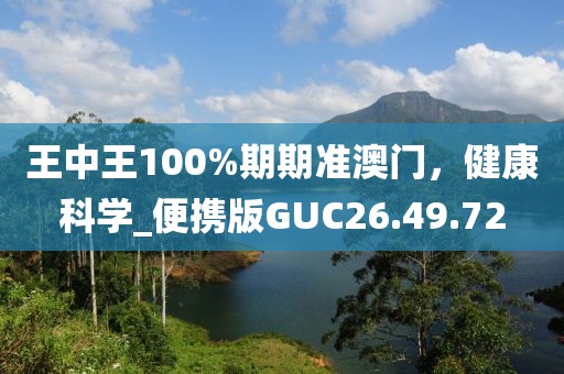 王中王100%期期准澳门，健康科学_便携版GUC26.49.72