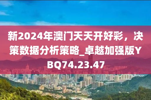 新2024年澳门天天开好彩，决策数据分析策略_卓越加强版YBQ74.23.47