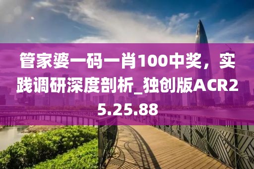 管家婆一码一肖100中奖，实践调研深度剖析_独创版ACR25.25.88