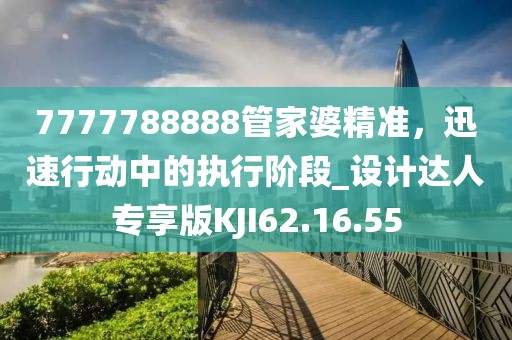 7777788888管家婆精准，迅速行动中的执行阶段_设计达人专享版KJI62.16.55