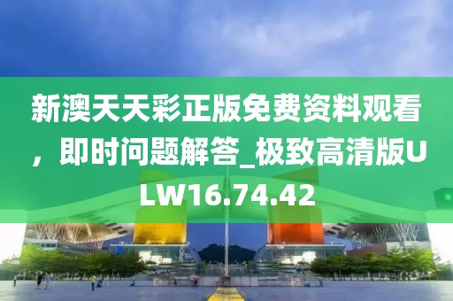 新澳天天彩正版免费资料观看，即时问题解答_极致高清版ULW16.74.42