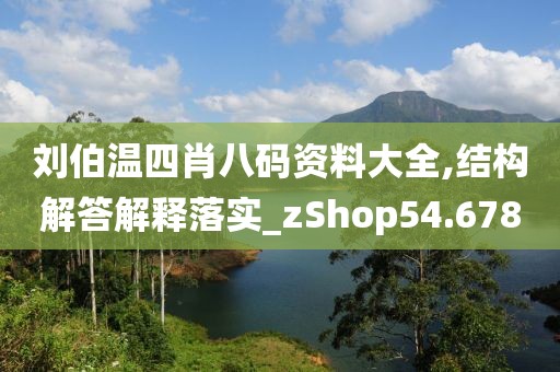 刘伯温四肖八码资料大全,结构解答解释落实_zShop54.678
