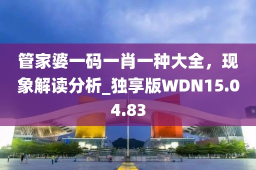 管家婆一码一肖一种大全，现象解读分析_独享版WDN15.04.83