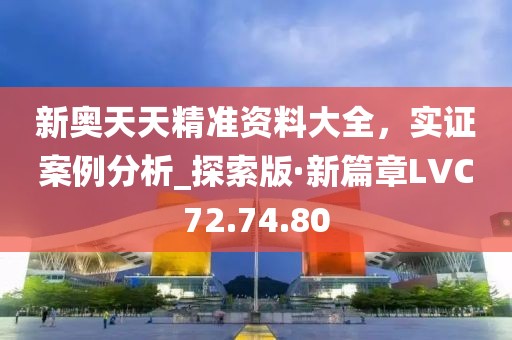 新奥天天精准资料大全，实证案例分析_探索版·新篇章LVC72.74.80