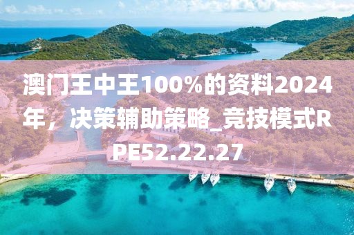 澳门王中王100%的资料2024年，决策辅助策略_竞技模式RPE52.22.27