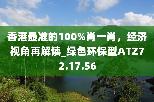 香港最准的100%肖一肖，经济视角再解读_绿色环保型ATZ72.17.56