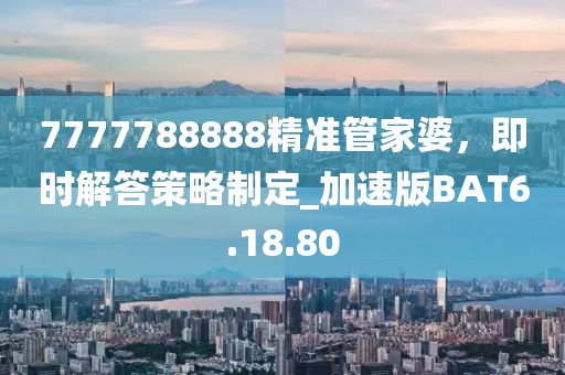 7777788888精准管家婆，即时解答策略制定_加速版BAT6.18.80