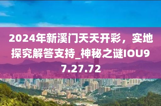 2024年新溪门天天开彩，实地探究解答支持_神秘之谜IOU97.27.72
