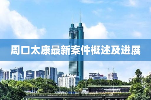 周口太康最新案件概述及进展