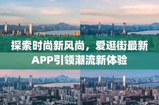 探索时尚新风尚，爱逛街最新APP引领潮流新体验