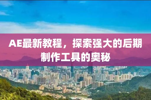 AE最新教程，探索强大的后期制作工具的奥秘
