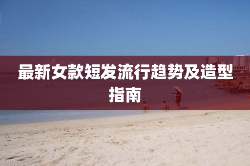 最新女款短发流行趋势及造型指南