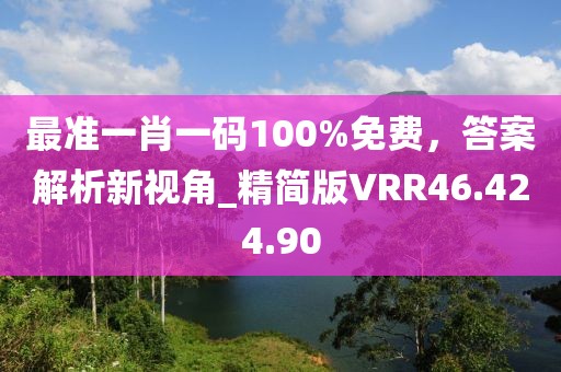最准一肖一码100%免费，答案解析新视角_精简版VRR46.424.90