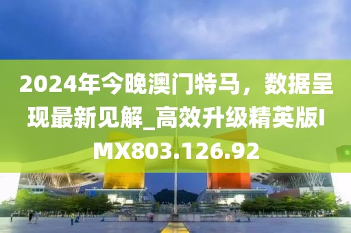 2024年今晚澳门特马，数据呈现最新见解_高效升级精英版IMX803.126.92