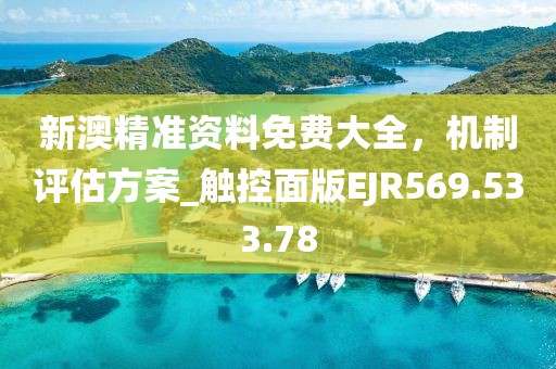 新澳精准资料免费大全，机制评估方案_触控面版EJR569.533.78