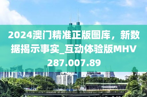2024澳门精准正版图库，新数据揭示事实_互动体验版MHV287.007.89