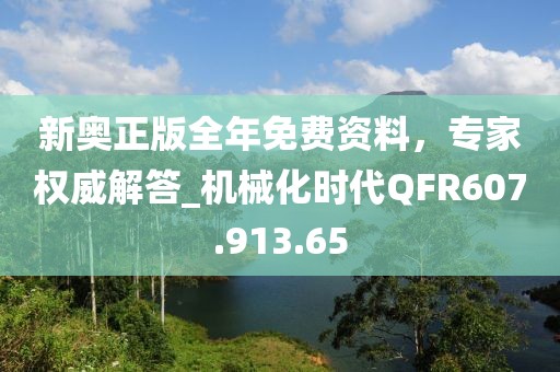 新奥正版全年免费资料，专家权威解答_机械化时代QFR607.913.65