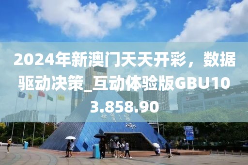 2024年新澳门天天开彩，数据驱动决策_互动体验版GBU103.858.90