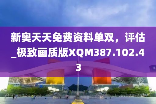 新奥天天免费资料单双，评估_极致画质版XQM387.102.43