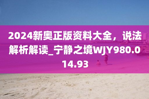 2024新奥正版资料大全，说法解析解读_宁静之境WJY980.014.93