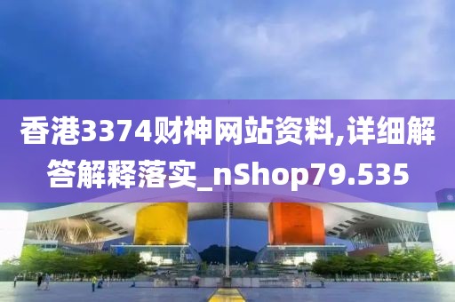 香港3374财神网站资料,详细解答解释落实_nShop79.535