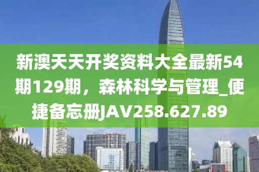 新澳天天开奖资料大全最新54期129期，森林科学与管理_便捷备忘册JAV258.627.89