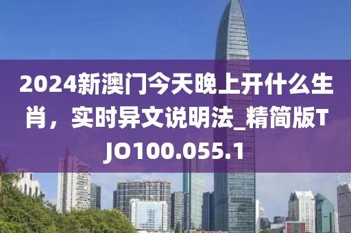 2024新澳门今天晚上开什么生肖，实时异文说明法_精简版TJO100.055.1