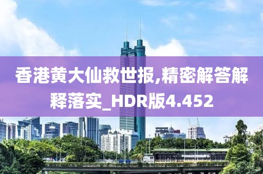 香港黄大仙救世报,精密解答解释落实_HDR版4.452
