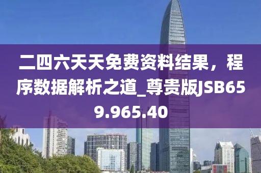 二四六天天免费资料结果，程序数据解析之道_尊贵版JSB659.965.40